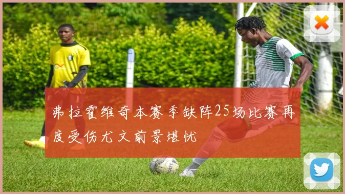 弗拉霍维奇本赛季缺阵25场比赛再度受伤尤文前景堪忧