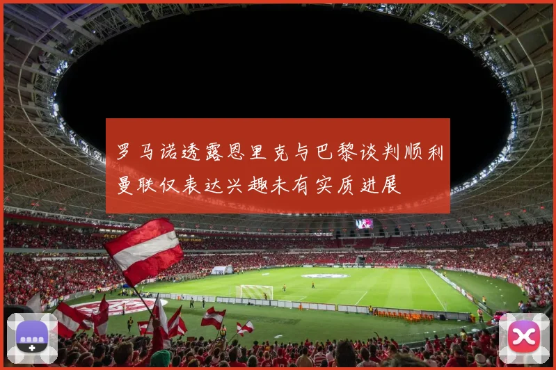 罗马诺透露恩里克与巴黎谈判顺利曼联仅表达兴趣未有实质进展