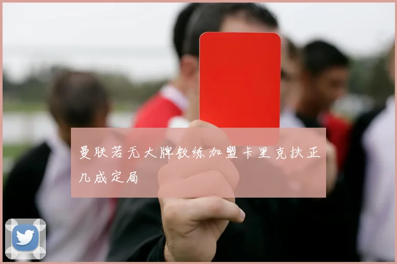 曼联若无大牌教练加盟卡里克扶正几成定局